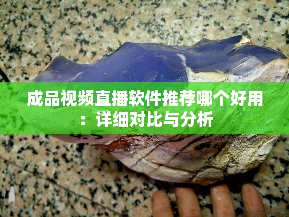 成品视频直播软件推荐哪个好用：详细对比与分析