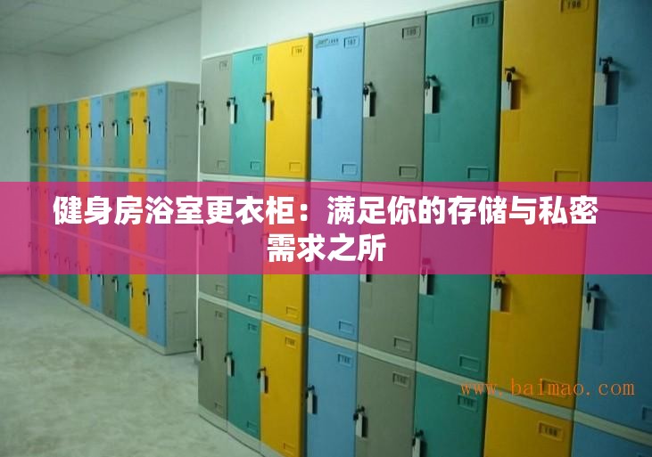 健身房浴室更衣柜：满足你的存储与私密需求之所