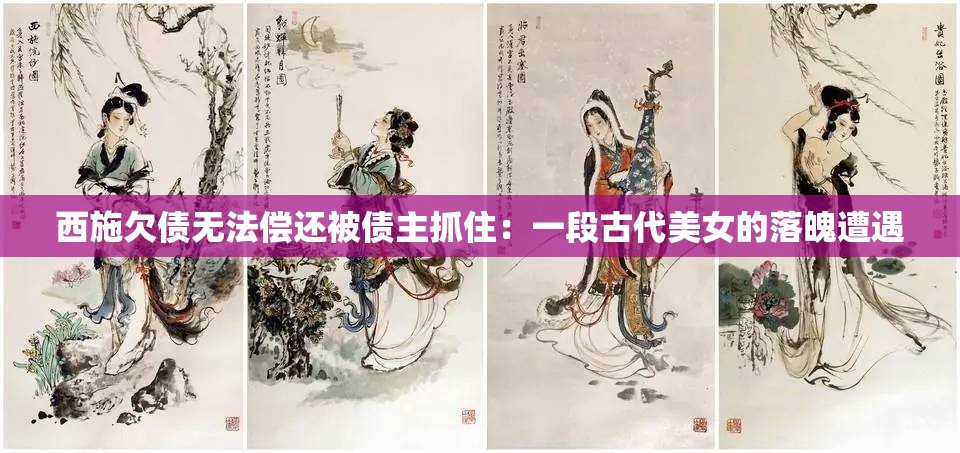 西施欠债无法偿还被债主抓住：一段古代美女的落魄遭遇
