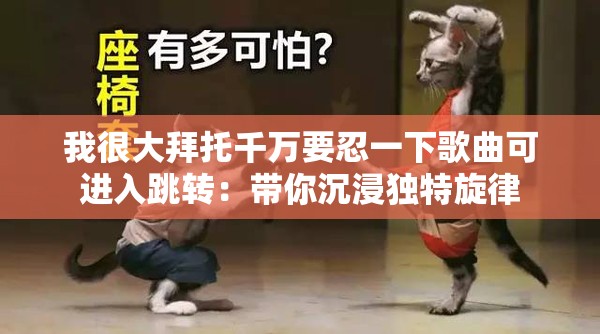 我很大拜托千万要忍一下歌曲可进入跳转：带你沉浸独特旋律