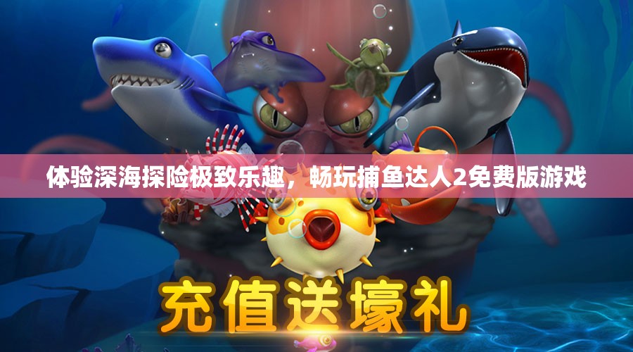 体验深海探险极致乐趣，畅玩捕鱼达人2免费版游戏