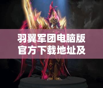 羽翼军团电脑版官方下载地址及详细安装步骤全攻略指南