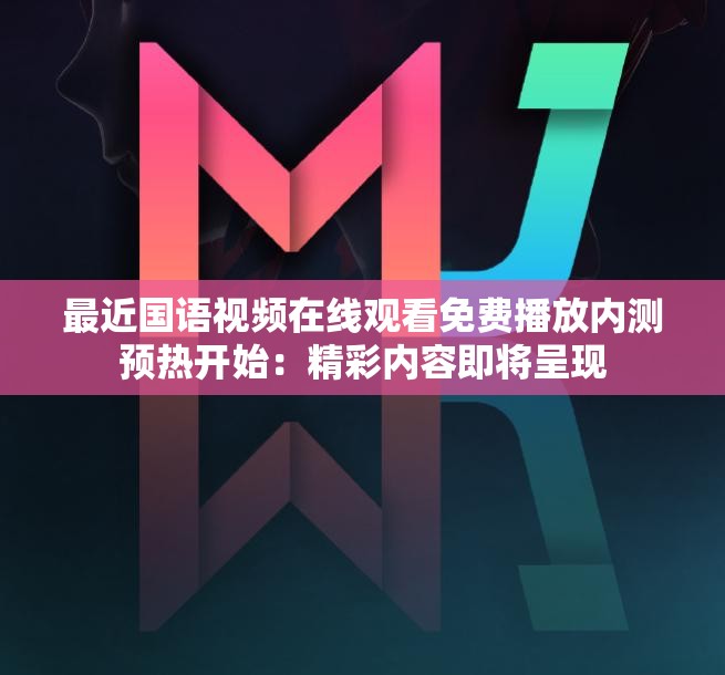 最近国语视频在线观看免费播放内测预热开始：精彩内容即将呈现