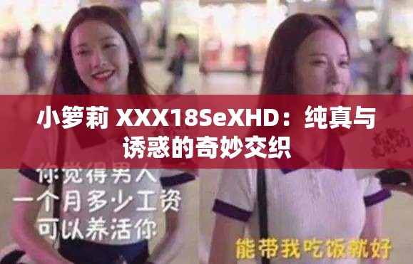 小箩莉 XXX18SeXHD：纯真与诱惑的奇妙交织