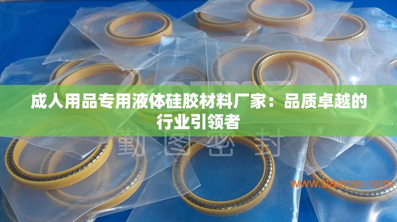 成人用品专用液体硅胶材料厂家：品质卓越的行业引领者