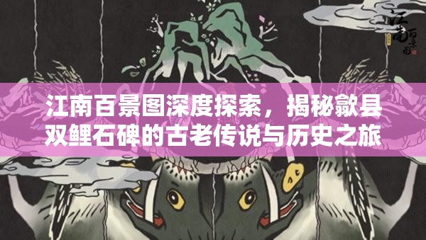 江南百景图深度探索，揭秘歙县双鲤石碑的古老传说与历史之旅
