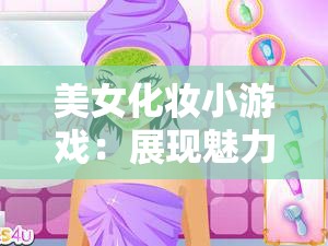 美女化妆小游戏：展现魅力妆容的梦幻之旅