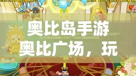 奥比岛手游奥比广场，玩法多样精彩纷呈，带来无穷乐趣与惊喜