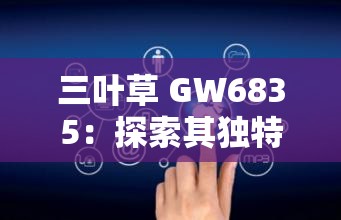 三叶草 GW6835：探索其独特性能与广泛应用领域