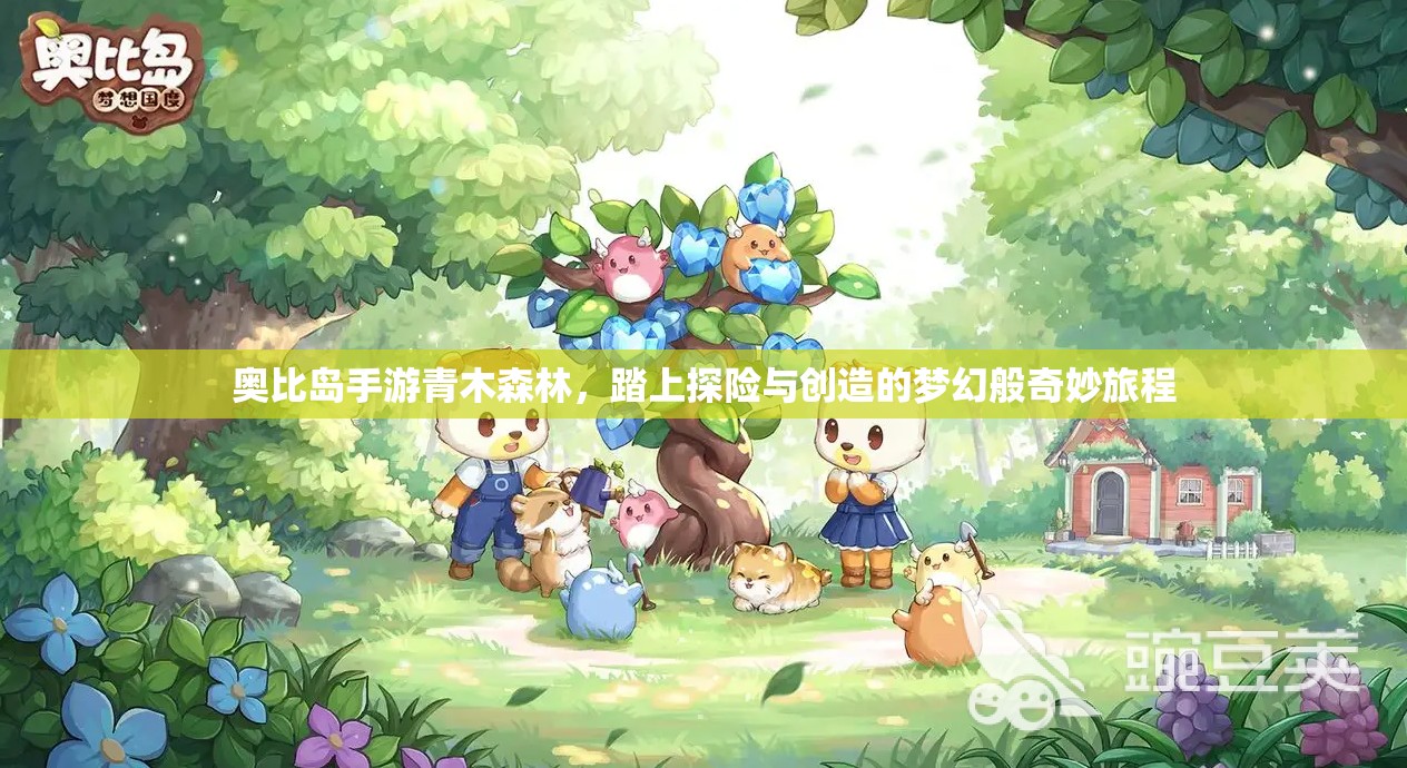 奥比岛手游青木森林，踏上探险与创造的梦幻般奇妙旅程
