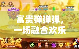 富贵弹弹弹，一场融合欢乐与挑战的弹射冒险奇妙之旅