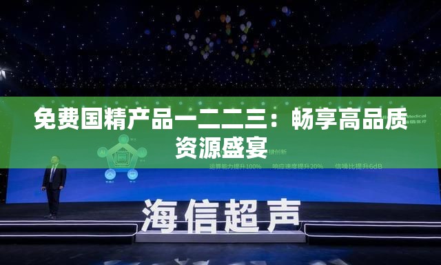 免费国精产品一二二三：畅享高品质资源盛宴