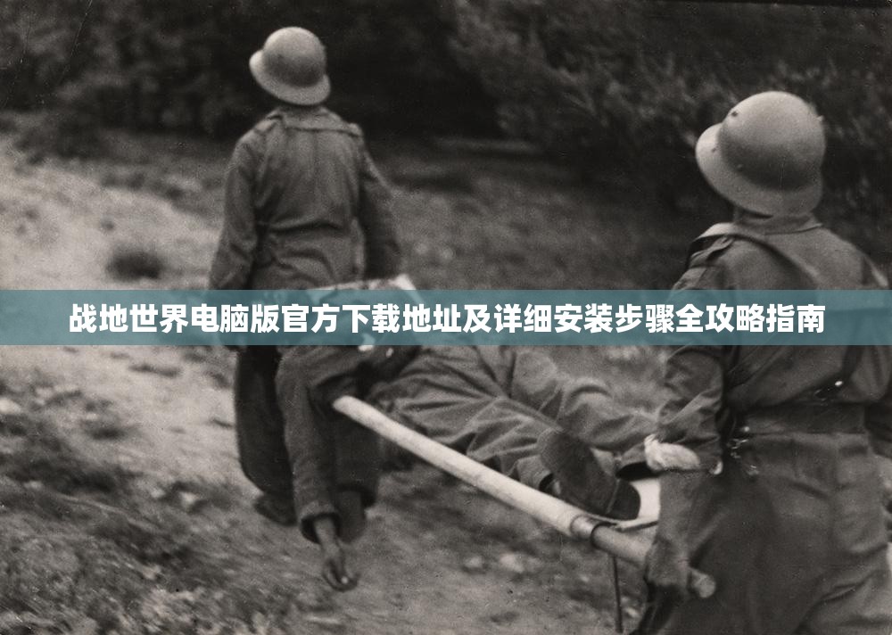 战地世界电脑版官方下载地址及详细安装步骤全攻略指南