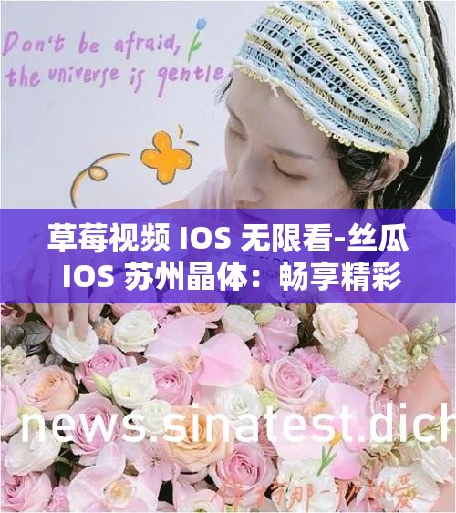 草莓视频 IOS 无限看-丝瓜 IOS 苏州晶体：畅享精彩视频资源