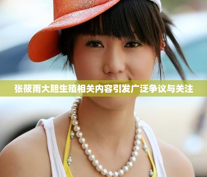 张筱雨大胆生殖相关内容引发广泛争议与关注