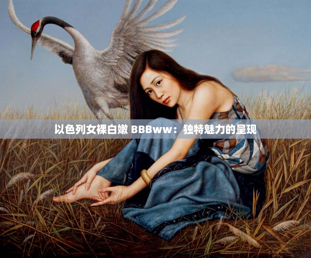以色列女裸白嫩 BBBww：独特魅力的呈现