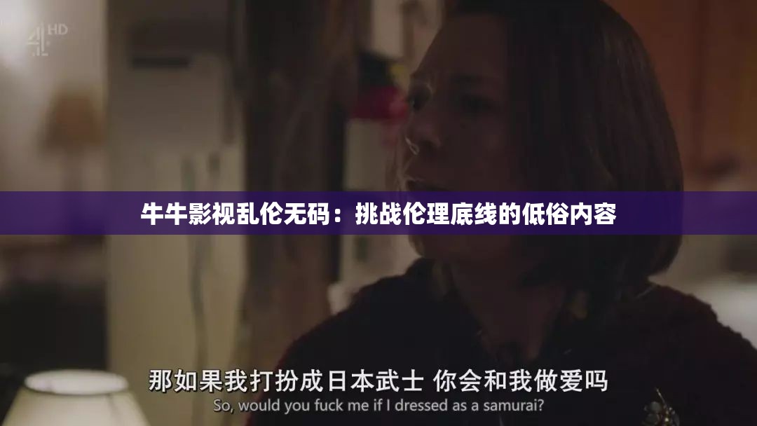 牛牛影视乱伦无码：挑战伦理底线的低俗内容