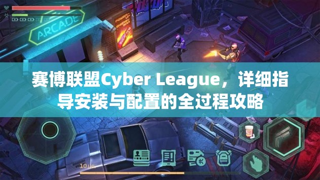 赛博联盟Cyber League，详细指导安装与配置的全过程攻略