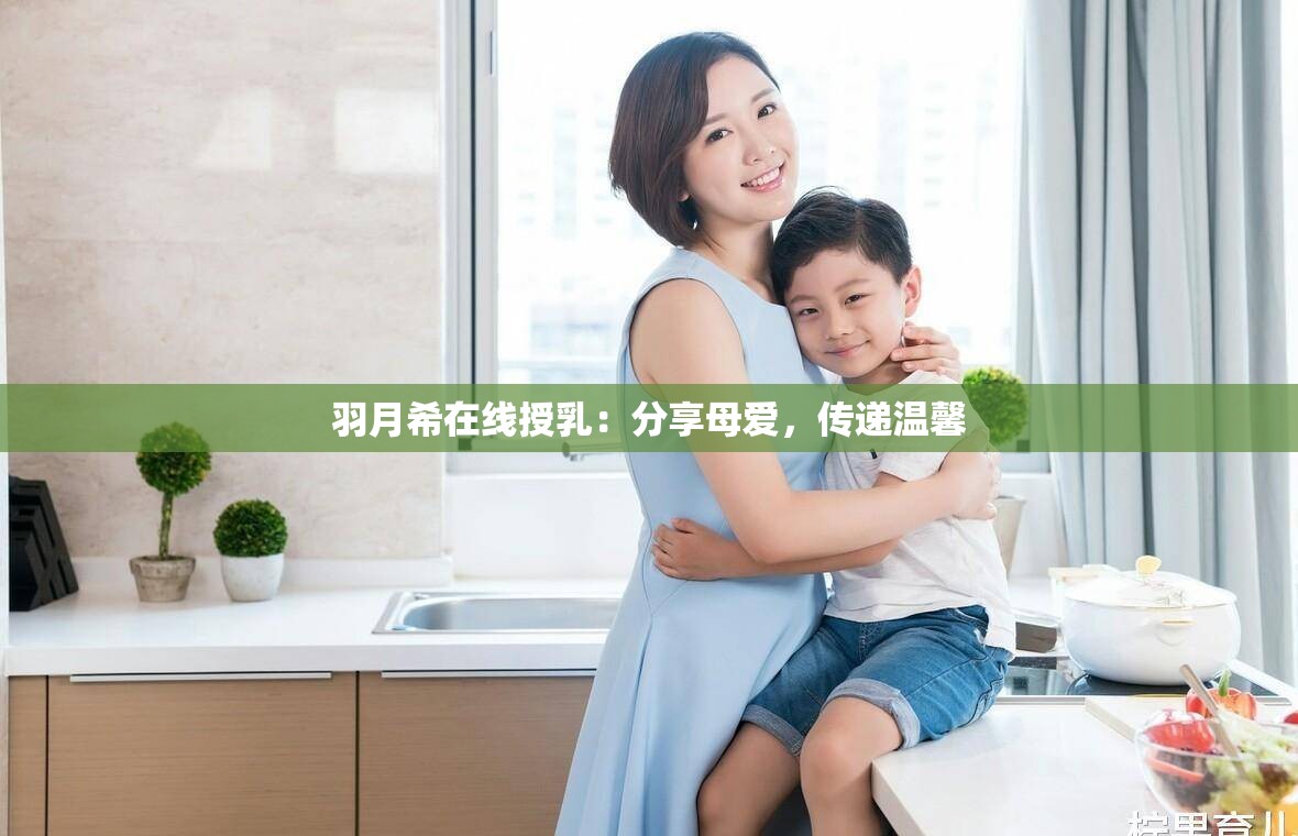 羽月希在线授乳：分享母爱，传递温馨