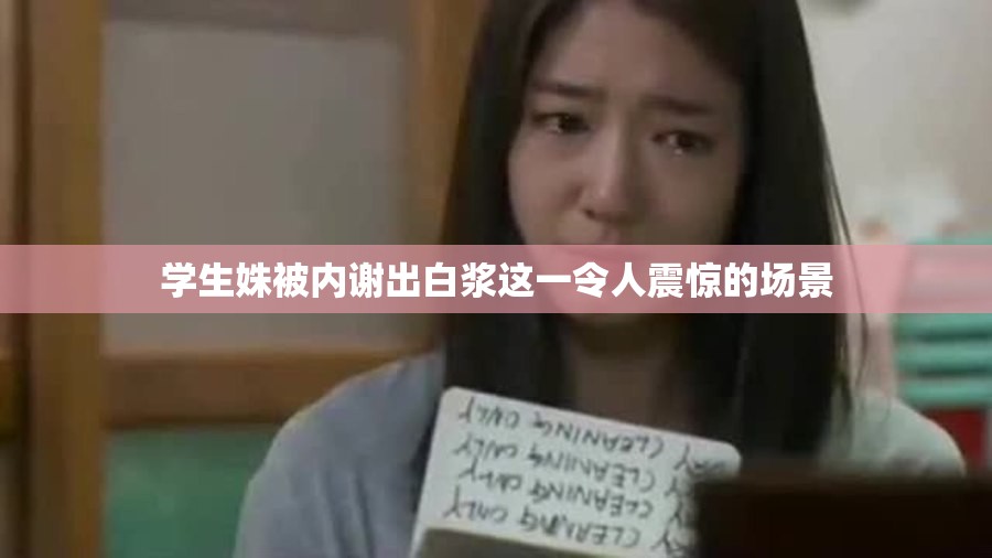 学生姝被内谢出白浆这一令人震惊的场景