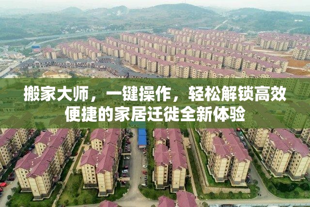 搬家大师，一键操作，轻松解锁高效便捷的家居迁徙全新体验