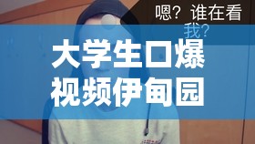 大学生口爆视频伊甸园 91：是还是艺术？