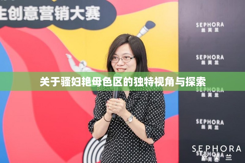 关于骚妇艳母色区的独特视角与探索