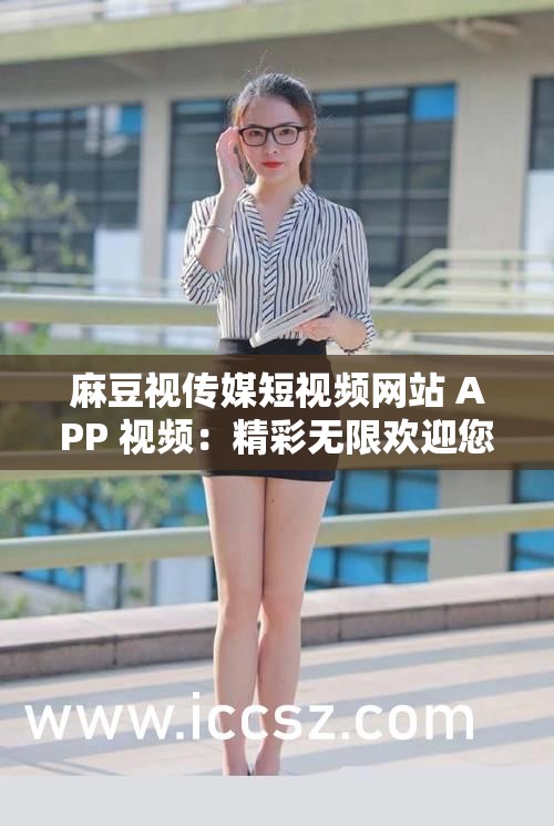 麻豆视传媒短视频网站 APP 视频：精彩无限欢迎您
