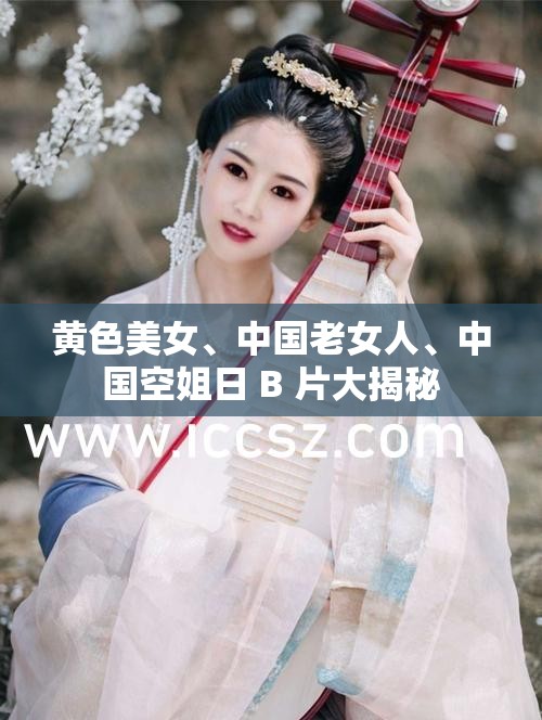 黄色美女、中国老女人、中国空姐日 B 片大揭秘