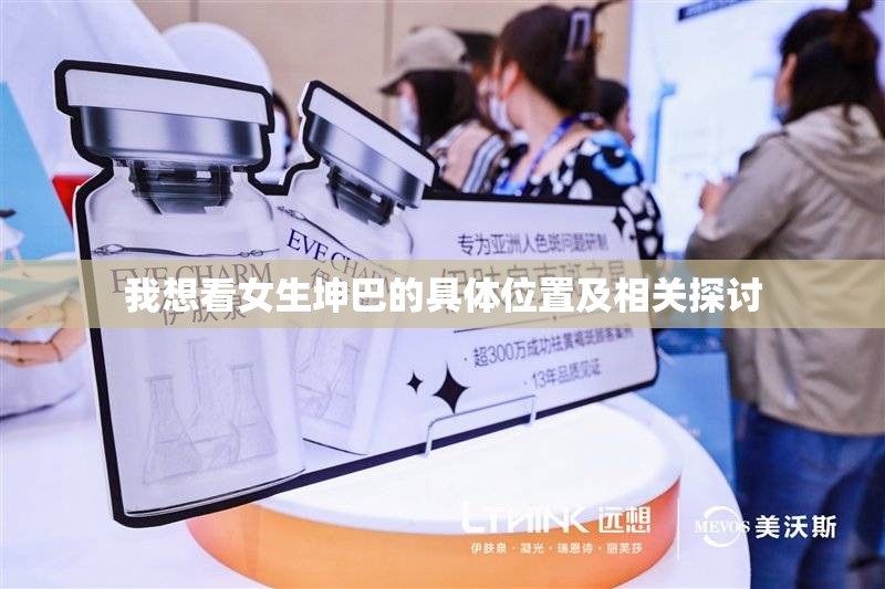 我想看女生坤巴的具体位置及相关探讨