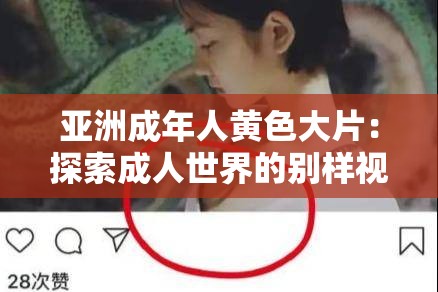 亚洲成年人黄色大片：探索成人世界的别样视角