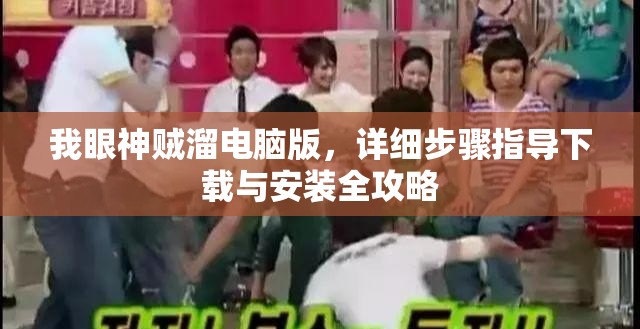 我眼神贼溜电脑版，详细步骤指导下载与安装全攻略