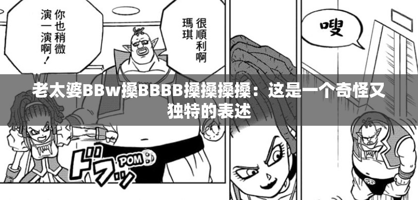 老太婆BBw搡BBBB搡搡搡搡：这是一个奇怪又独特的表述