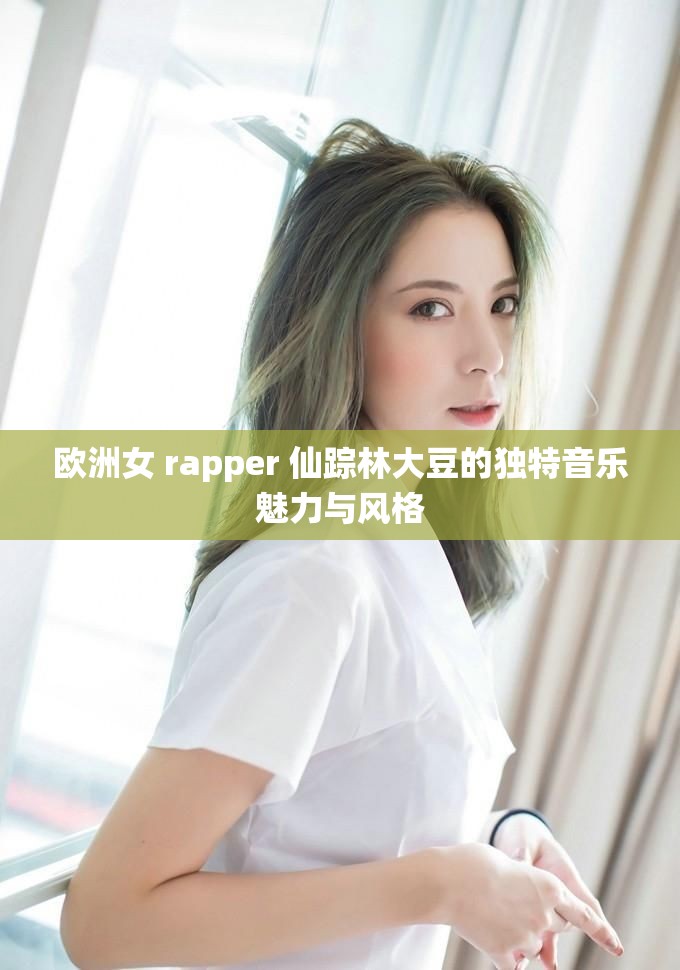 欧洲女 rapper 仙踪林大豆的独特音乐魅力与风格