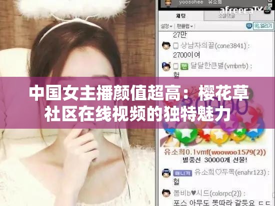 中国女主播颜值超高：樱花草社区在线视频的独特魅力