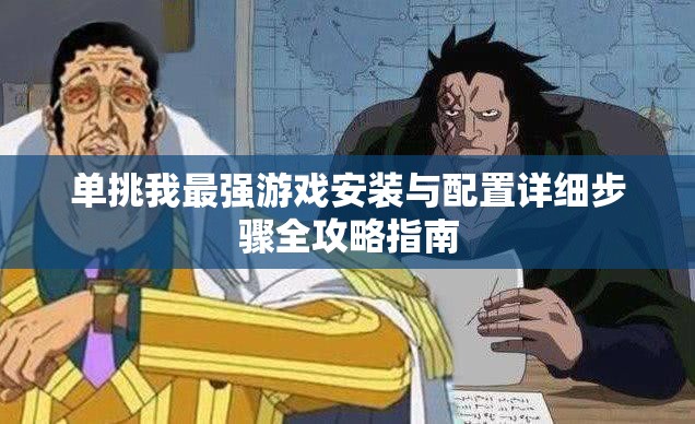 单挑我最强游戏安装与配置详细步骤全攻略指南