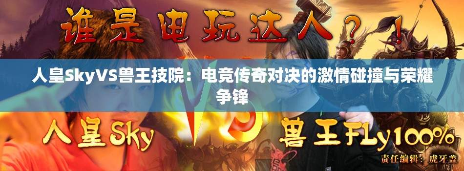 人皇SkyVS兽王技院：电竞传奇对决的激情碰撞与荣耀争锋