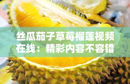 丝瓜茄子草莓榴莲视频在线：精彩内容不容错过