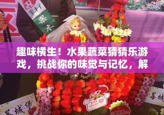 趣味横生！水果蔬菜猜猜乐游戏，挑战你的味觉与记忆，解锁独特味蕾记忆