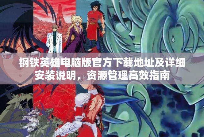 钢铁英雄电脑版官方下载地址及详细安装说明，资源管理高效指南