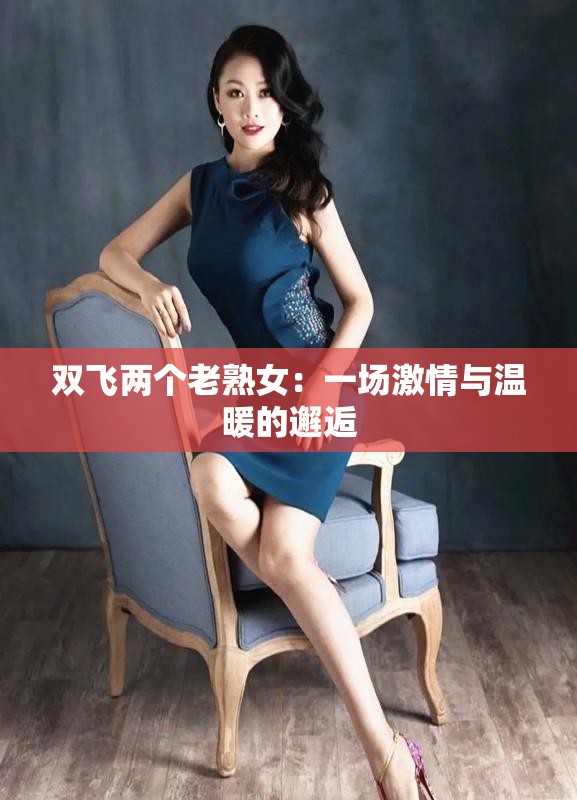 双飞两个老熟女：一场激情与温暖的邂逅