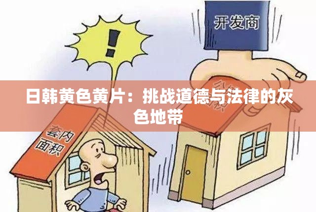 日韩黄色黄片：挑战道德与法律的灰色地带