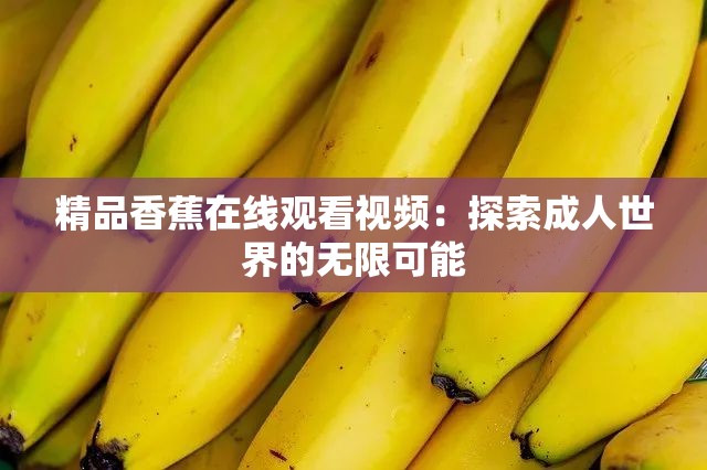 精品香蕉在线观看视频：探索成人世界的无限可能