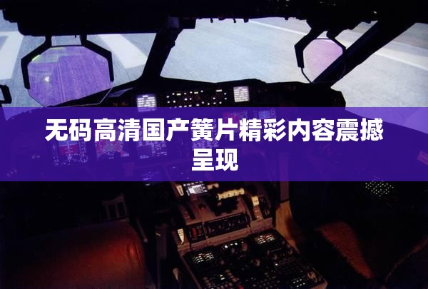 无码高清国产簧片精彩内容震撼呈现