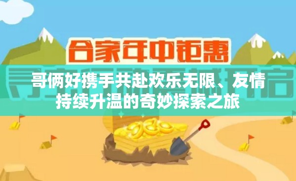 哥俩好携手共赴欢乐无限、友情持续升温的奇妙探索之旅