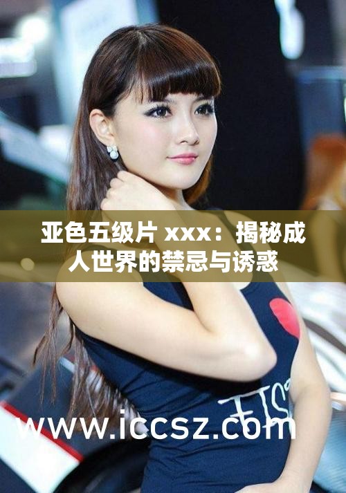 亚色五级片 xxx：揭秘成人世界的禁忌与诱惑