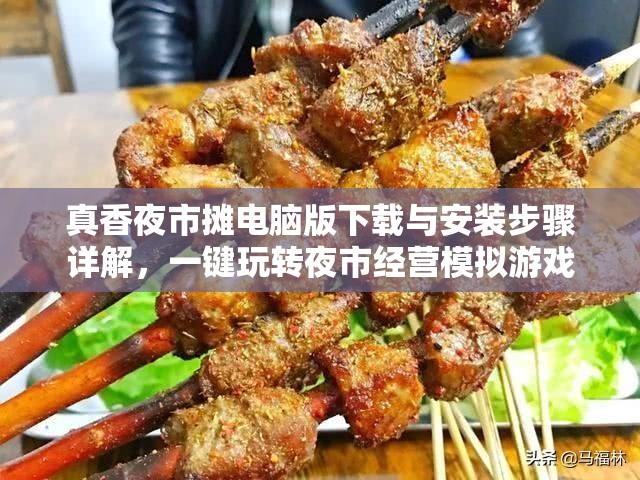 真香夜市摊电脑版下载与安装步骤详解，一键玩转夜市经营模拟游戏