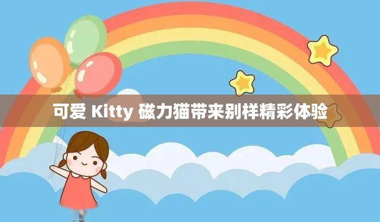 可爱 Kitty 磁力猫带来别样精彩体验