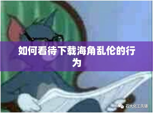 如何看待下载海角乱伦的行为