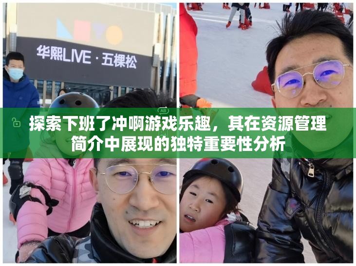 探索下班了冲啊游戏乐趣，其在资源管理简介中展现的独特重要性分析
